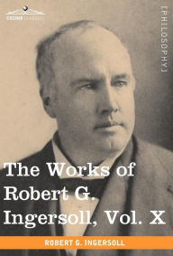 The Works Of Robert G. Ingersoll, Vol. X (In 12 Volumes)