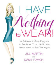 I Have Nothing To Wear!: A Painless 12-Step Program to Declutter Your Life So You Never Have to Say This Again!*