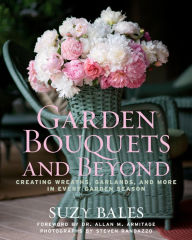 Title: Garden Bouquets and Beyond: Creating Wreaths, Garlands, and More in Every Garden Season, Author: Suzy Bales