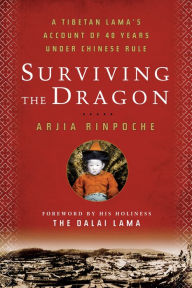 Title: Surviving the Dragon: A Tibetan Lama's Account of 40 Years under Chinese Rule, Author: Arjia Rinpoche