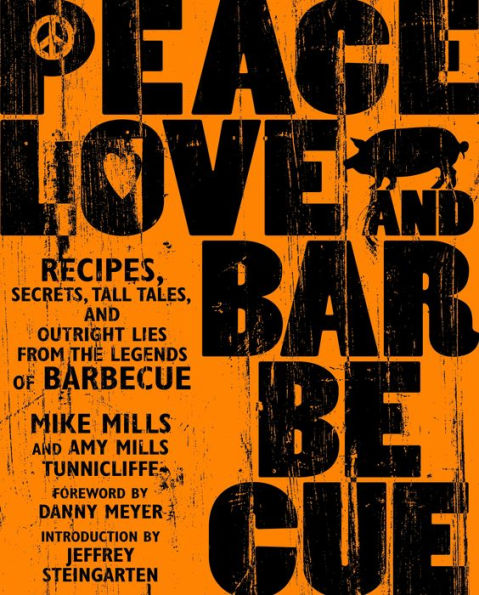 Peace, Love & Barbecue: Recipes, Secrets, Tall Tales, and Outright Lies from the Legends of Barbecue: A Cookbook