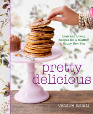 Title: Pretty Delicious: Lean and Lovely Recipes for a Healthy, Happy New You: A Cookbook, Author: Candice Kumai