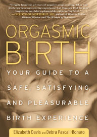 Title: Orgasmic Birth: Your Guide to a Safe, Satisfying, and Pleasurable Birth Experience, Author: Elizabeth Davis