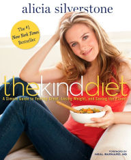 Title: The Kind Diet: A Simple Guide to Feeling Great, Losing Weight, and Saving the Planet, Author: Alicia Silverstone