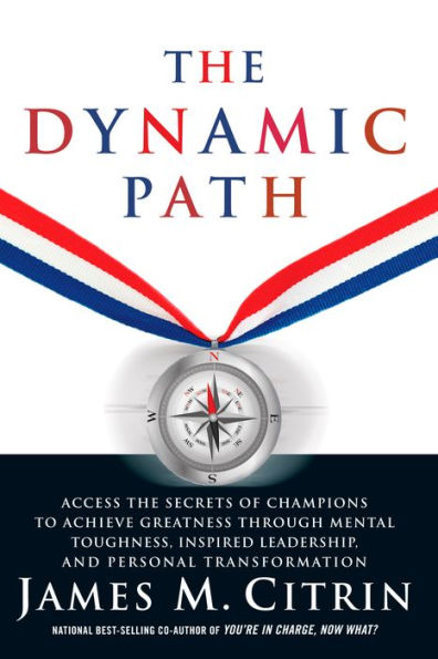 The Dynamic Path: Access the Secrets of Champions to Achieve Greatness Through Mental Toughness, Inspired Leadership and Personal Transformation