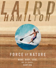 Title: Force of Nature: Mind, Body, Soul, And, of Course, Surfing, Author: Laird Hamilton