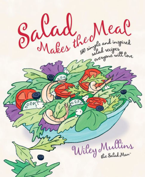 Salad Makes the Meal: 150 Simple and Inspired Salad Recipes Everyone Will Love: A Cookbook