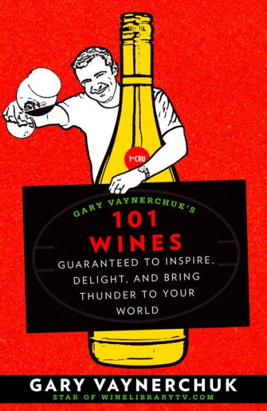 Gary Vaynerchuk's 101 Wines: Guaranteed to Inspire, Delight, and Bring Thunder to Your World