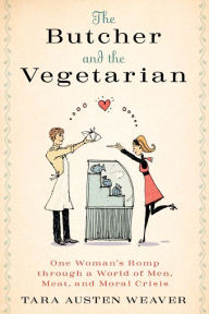 The Butcher and the Vegetarian: One Woman's Romp Through a World of Men, Meat, and Moral Crisis