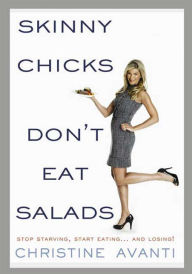 Skinny Chicks Don't Eat Salads: Stop Starving, Start Eating... And Losing!