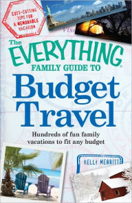 The Everything Family Guide to Budget Travel: Hundreds of fun family vacations to fit any budget