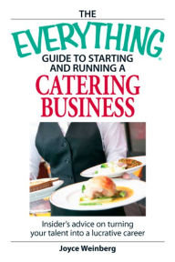 Title: The Everything Guide to Starting and Running a Catering Business: Insider's Advice on Turning your Talent into a Career, Author: Joyce Weinberg
