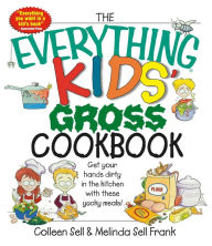 Title: The Everything Kids' Gross Cookbook: Get your Hands Dirty in the Kitchen with these Yucky Meals, Author: Colleen Sell