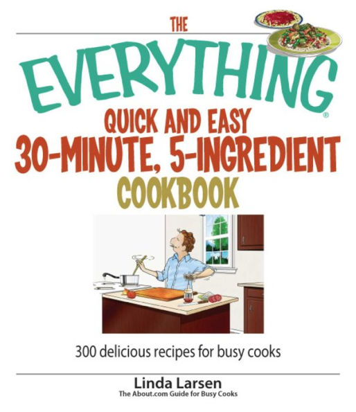 The Everything Quick and Easy 30 Minute, 5-Ingredient Cookbook: 300 Delicious Recipes for Busy Cooks