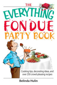 Title: The Everything Fondue Party Book: Cooking Tips, Decorating Ideas, And over 250 Crowd-pleasing Recipes, Author: Belinda Hulin