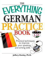 Title: The Everything German Practice: Practical Techniques to Improve Your Speaking And Writing Skills, Author: Jeffery Donley