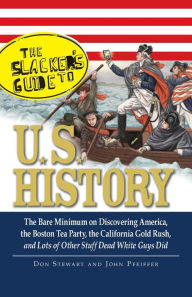 Title: The Slackers Guide to U.S. History: The Bare Minimum on Discovering America, the Boston Tea Party, the California Gold Rush, and Lots of Other Stuff Dead White Guys Did, Author: Don Stewart