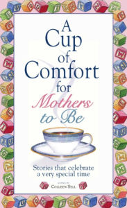 Title: A Cup Of Comfort For Mothers To Be: Stories That Celebrate a Very Special Time, Author: Colleen Sell