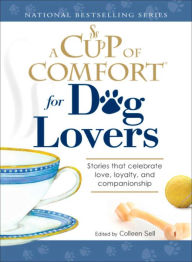 Title: A Cup of Comfort for Dog Lovers: Stories That Celebrate Love, Loyality, and Companionship, Author: Colleen Sell