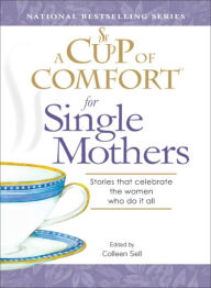 Title: A Cup of Comfort for Single Mothers: Stories That Celebrate the Women Who Do It All, Author: Colleen Sell