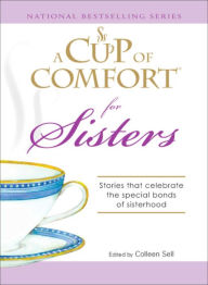 Title: A Cup of Comfort for Sisters: Stories that celebrate the special bonds of sisterhood, Author: Colleen Sell