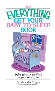 Everything Get Your Baby To Sleep Book: Solve Common Problems So You Can Rest, Too