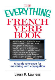 Title: The Everything French Verb Book: A Handy Reference For Mastering Verb Conjugation, Author: Laura K Lawless