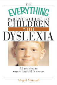 The Everything Parent's Guide To Children With Dyslexia: All You Need To Ensure Your Child's Success