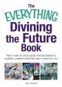 The Everything Divining the Future Book: From runes and tarot cards to tea leaves and crystals-predict what fate has in store for you