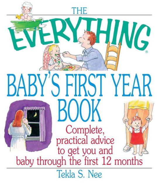 The Everything Baby's First Year Book Complete Practical Advice to Get You and Baby Through the