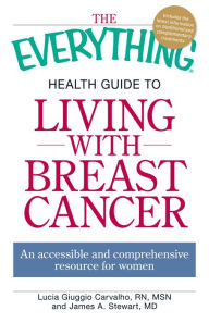 Title: The Everything Health Guide to Living with Breast Cancer: An accessible and comprehensive resource for women, Author: Lucia Giuggio Carvalho
