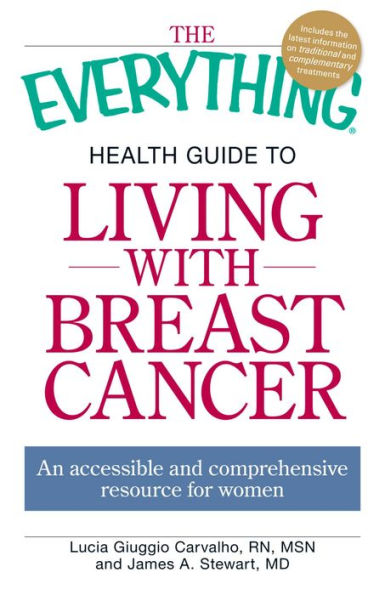 The Everything Health Guide to Living with Breast Cancer: An accessible and comprehensive resource for women