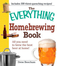 Title: The Everything Homebrewing Book: All you need to brew the best beer at home!, Author: Drew Beechum