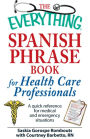 The Everything Spanish Phrase Book for Health Care Professionals: A quick reference for medical and emergency situations