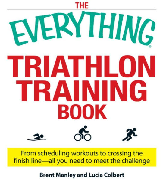 The Everything Triathlon Training Book: From scheduling workouts to crossing the finish line -- all you need to meet the challenge