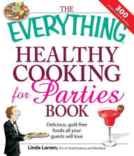 Title: The Everything Healthy Cooking for Parties Book: Delicious, Guilt-Free Foods All Your Guests Will Love, Author: Linda Larsen