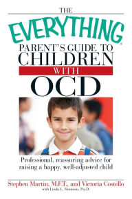 The Everything Parent's Guide to Children with OCD: Professional, reassuring advice for raising a happy, well-adjusted child