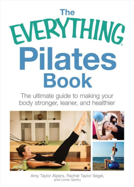 The Everything Pilates Book The Ultimate Guide To Making Your Body