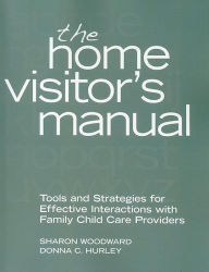 Title: The Home Visitor's Manual: Tools and Strategies for Effective Interactions with Family Child Care Providers, Author: Sharon Woodward