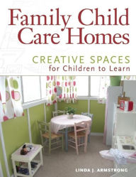 Title: Family Child Care Homes: Creative Spaces for Children to Learn, Author: Linda J. Armstrong