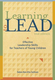 Title: Learning to Lead, Second Edition: Effective Leadership Skills for Teachers of Young Children, Author: Debra Ren-Etta Sullivan