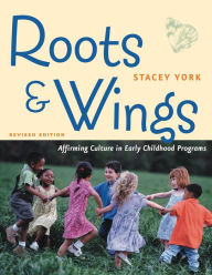Title: Roots and Wings, Revised Edition: Affirming Culture in Early Childhood Programs, Author: Stacey York