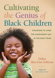 Title: Cultivating the Genius of Black Children: Strategies to Close the Achievement Gap in the Early Years, Author: Debra Ren-Etta Sullivan