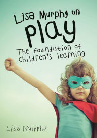 Title: Lisa Murphy on Play: The Foundation of Children's Learning, Author: Lisa Murphy