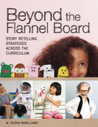 Title: Beyond the Flannel Board: Story-Retelling Strategies across the Curriculum, Author: M. Susan McWilliams