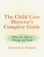 The Child Care Director's Complete Guide: What You Need to Manage and Lead