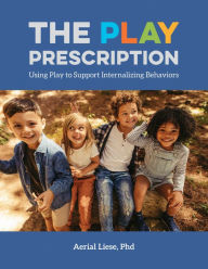 Title: The Play Prescription: Using Play to Support Internalizing Behaviors, Author: Aerial Liese