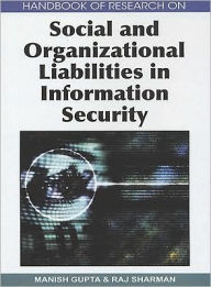 Title: Handbook of Research on Social and Organizational Liabilities in Information Security, Author: Manish Gupta