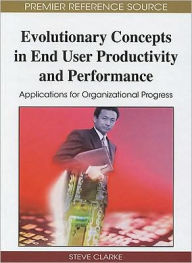 Title: Evolutionary Concepts in End User Productivity and Performance: Applications for Organizational Progress, Author: Steve Clarke