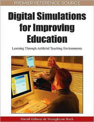 Title: Digital Simulations for Improving Education: Learning Through Artificial Teaching Environments, Author: David Gibson